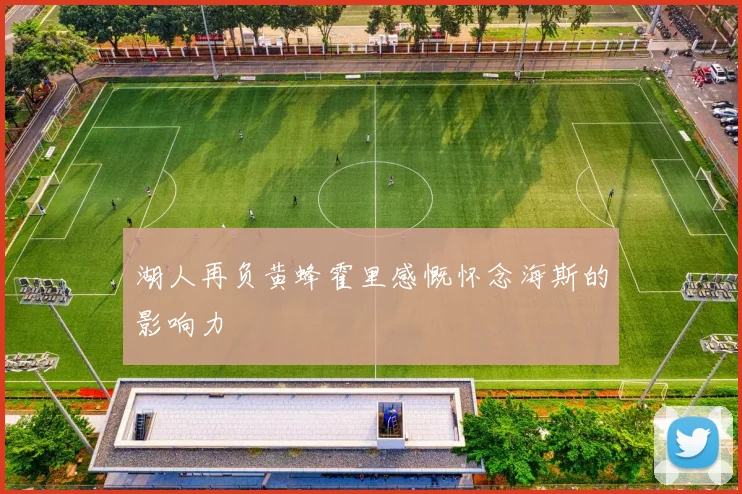湖人再负黄蜂霍里感慨怀念海斯的影响力