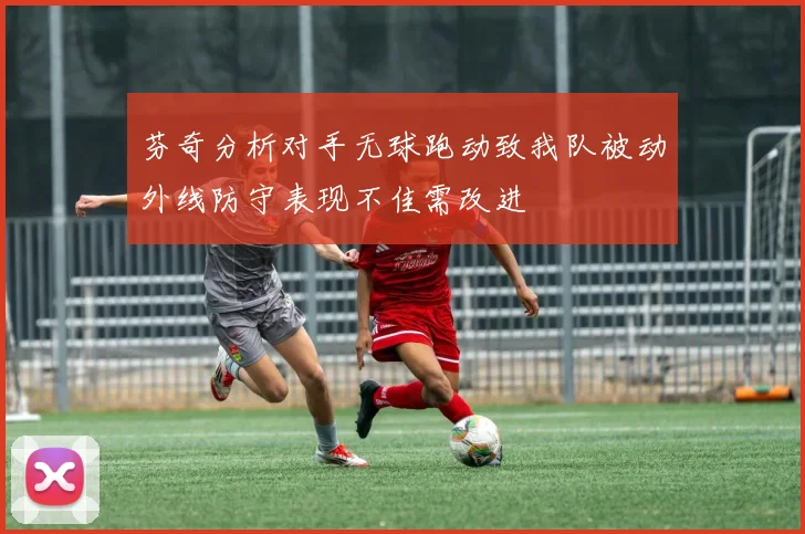 芬奇分析对手无球跑动致我队被动外线防守表现不佳需改进