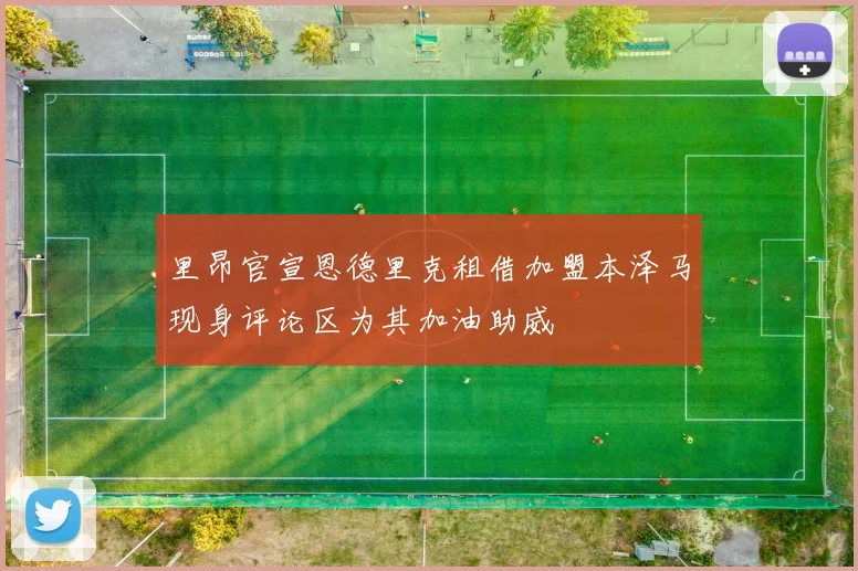 里昂官宣恩德里克租借加盟本泽马现身评论区为其加油助威