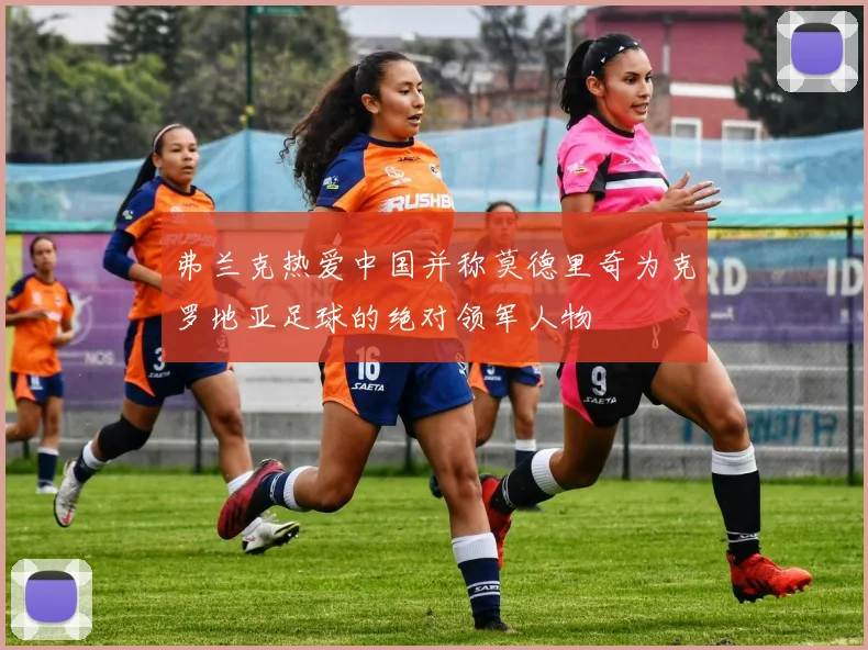 弗兰克热爱中国并称莫德里奇为克罗地亚足球的绝对领军人物