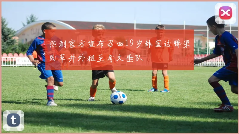 热刺官方宣布召回19岁韩国边锋梁民革并外租至考文垂队