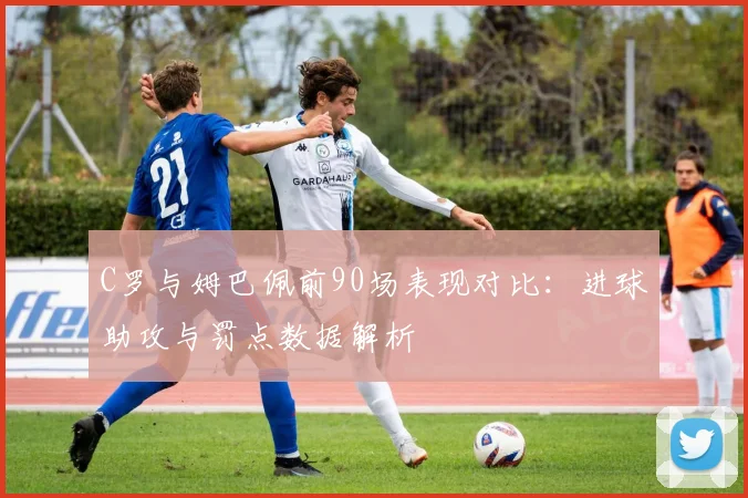 C罗与姆巴佩前90场表现对比：进球助攻与罚点数据解析