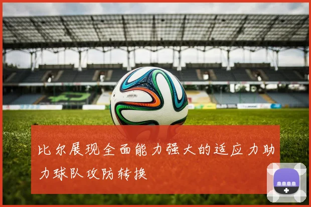 比尔展现全面能力强大的适应力助力球队攻防转换