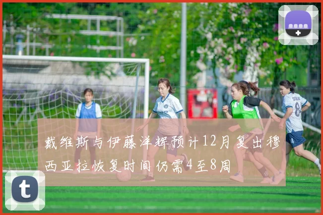 戴维斯与伊藤洋辉预计12月复出穆西亚拉恢复时间仍需4至8周