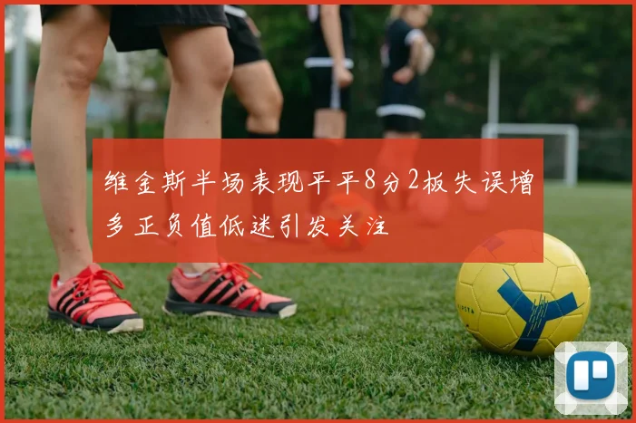 维金斯半场表现平平8分2板失误增多正负值低迷引发关注