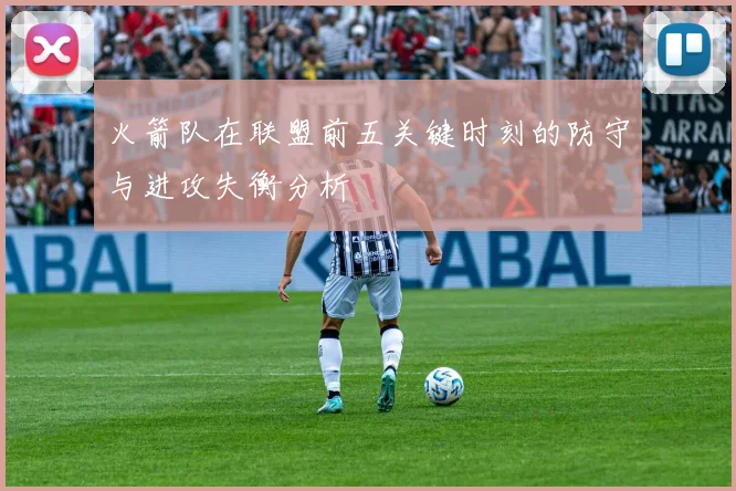 火箭队在联盟前五关键时刻的防守与进攻失衡分析