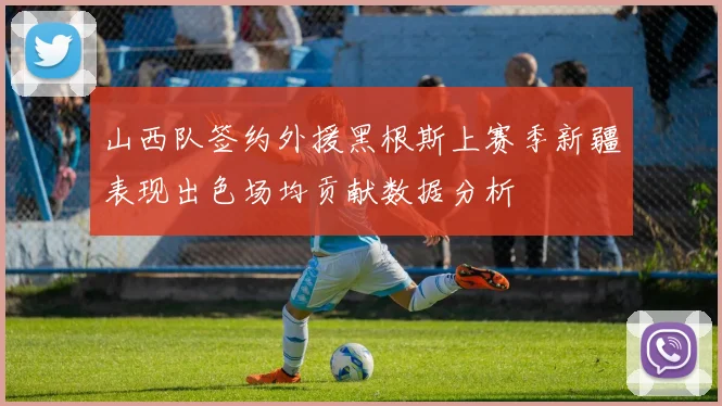 山西队签约外援黑根斯上赛季新疆表现出色场均贡献数据分析