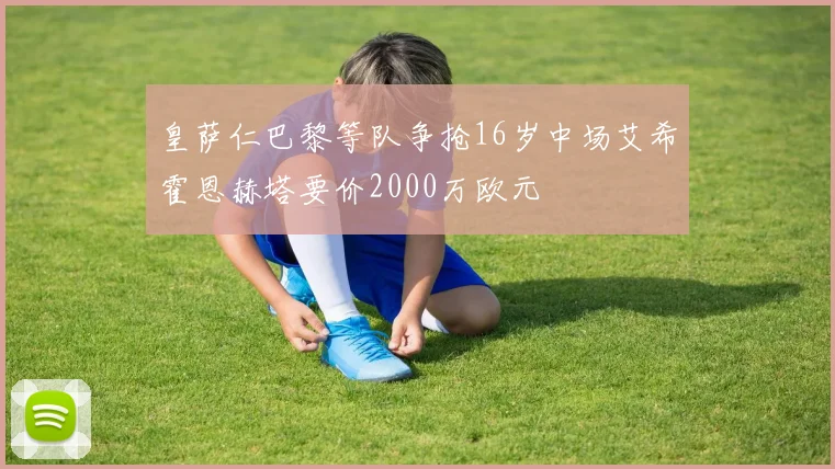 皇萨仁巴黎等队争抢16岁中场艾希霍恩赫塔要价2000万欧元