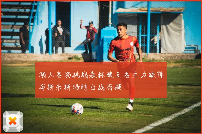 湖人客场挑战森林狼五名主力缺阵海斯和斯玛特出战存疑