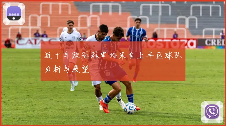 近十年欧冠冠军均来自上半区球队分析与展望