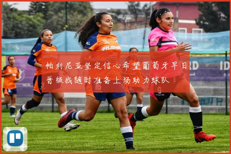 帕利尼亚坚定信心希望葡萄牙早日晋级我随时准备上场助力球队
