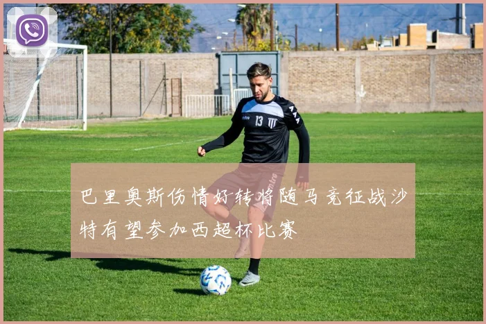 巴里奥斯伤情好转将随马竞征战沙特有望参加西超杯比赛