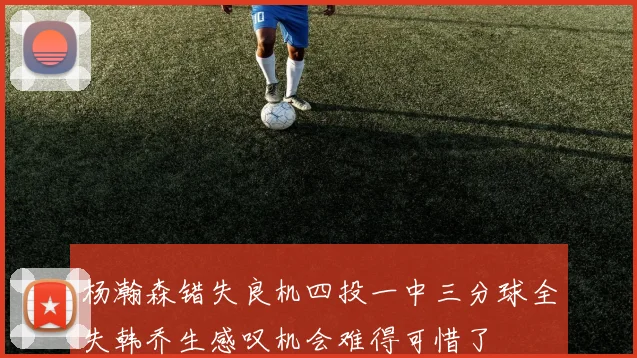 杨瀚森错失良机四投一中三分球全失韩乔生感叹机会难得可惜了