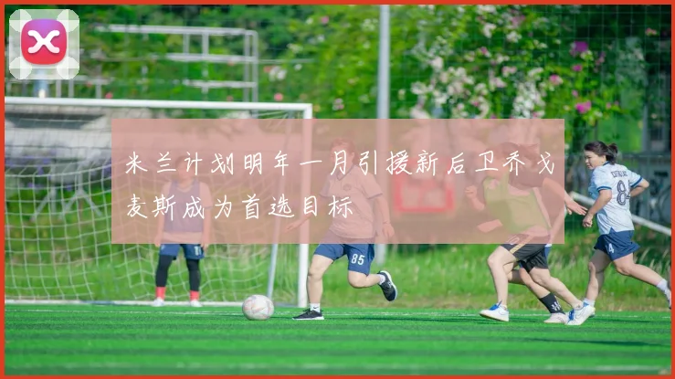 米兰计划明年一月引援新后卫乔戈麦斯成为首选目标